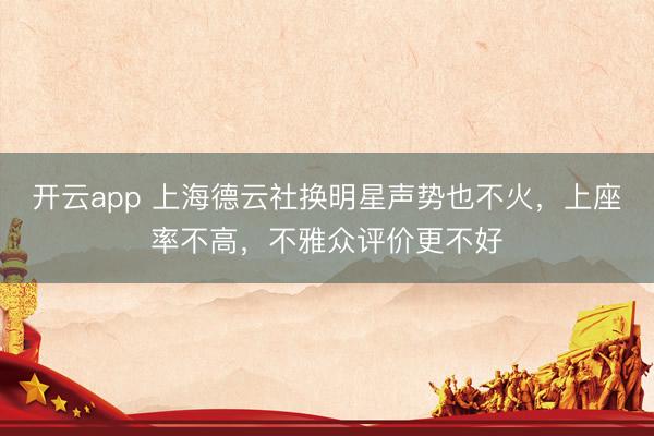 开云app 上海德云社换明星声势也不火，上座率不高，不雅众评价更不好