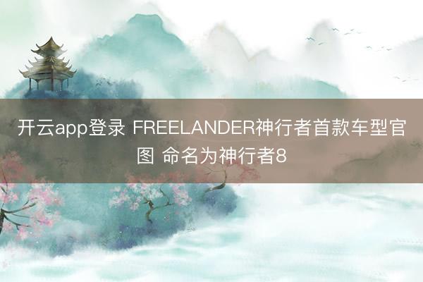 开云app登录 FREELANDER神行者首款车型官图 命名为神行者8
