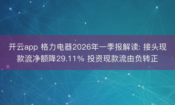开云app 格力电器2026年一季报解读: 接头现款流净额降29.11% 投资现款流由负转正