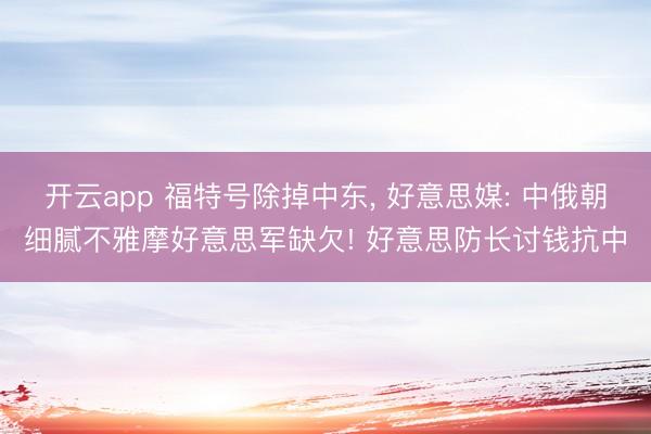 开云app 福特号除掉中东， 好意思媒: 中俄朝细腻不雅摩好意思军缺欠! 好意思防长讨钱抗中