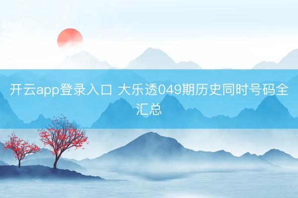 开云app登录入口 大乐透049期历史同时号码全汇总