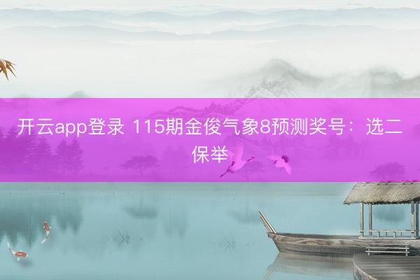 开云app登录 115期金俊气象8预测奖号：选二保举