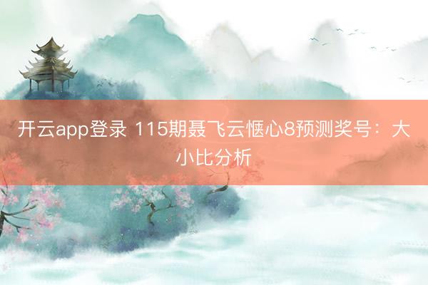 开云app登录 115期聂飞云惬心8预测奖号：大小比分析