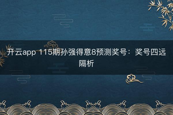 开云app 115期孙强得意8预测奖号：奖号四远隔析