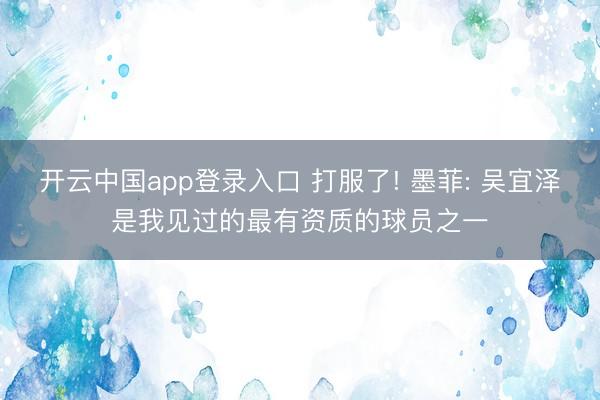 开云中国app登录入口 打服了! 墨菲: 吴宜泽是我见过的最有资质的球员之一
