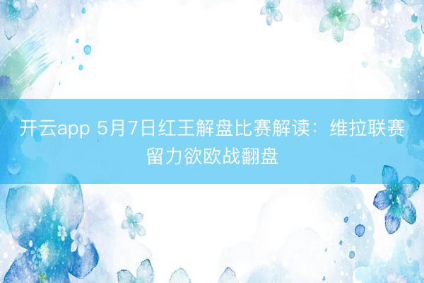 开云app 5月7日红王解盘比赛解读：维拉联赛留力欲欧战翻盘
