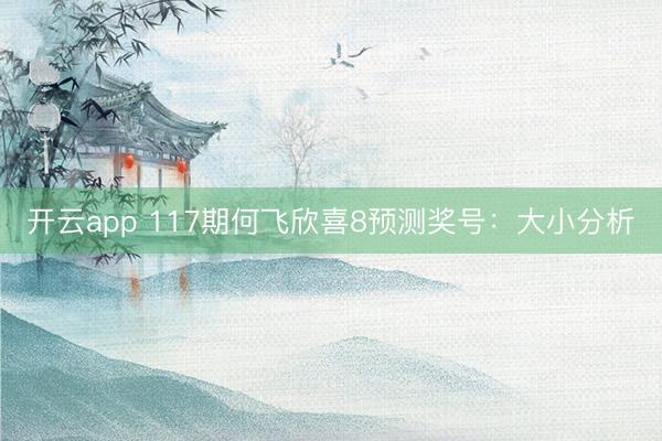 开云app 117期何飞欣喜8预测奖号：大小分析