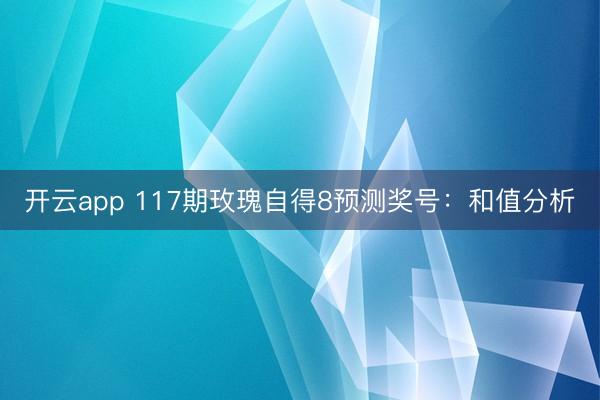 开云app 117期玫瑰自得8预测奖号：和值分析