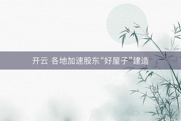 开云 各地加速股东“好屋子”建造