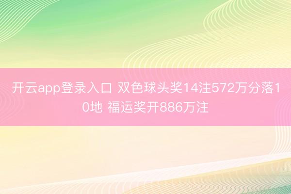 开云app登录入口 双色球头奖14注572万分落10地 福运奖开886万注