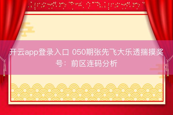 开云app登录入口 050期张先飞大乐透揣摸奖号：前区连码分析