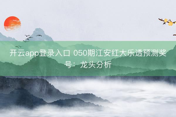 开云app登录入口 050期江安红大乐透预测奖号：龙头分析