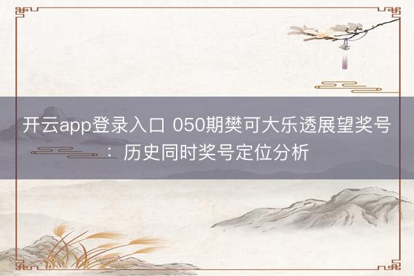 开云app登录入口 050期樊可大乐透展望奖号：历史同时奖号定位分析
