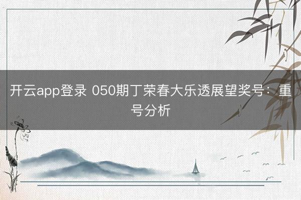 开云app登录 050期丁荣春大乐透展望奖号：重号分析