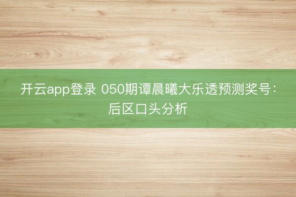 开云app登录 050期谭晨曦大乐透预测奖号：后区口头分析