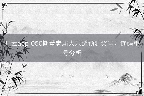 开云app 050期董老厮大乐透预测奖号：连码重号分析