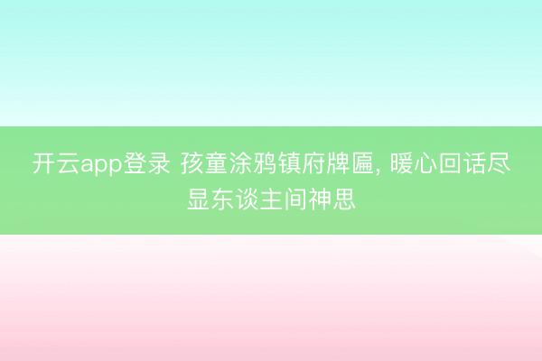 开云app登录 孩童涂鸦镇府牌匾， 暖心回话尽显东谈主间神思